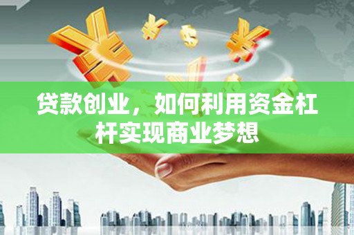 晋江贷款创业，如何利用资金杠杆实现商业梦想