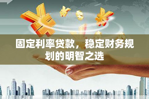 美溪固定利率贷款，稳定财务规划的明智之选