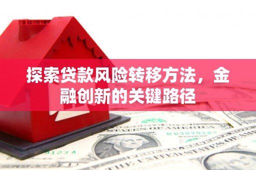 乌兰察布探索贷款风险转移方法，金融创新的关键路径