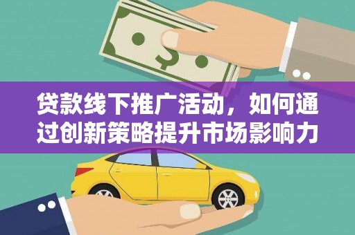 大朗贷款线下推广活动，如何通过创新策略提升市场影响力
