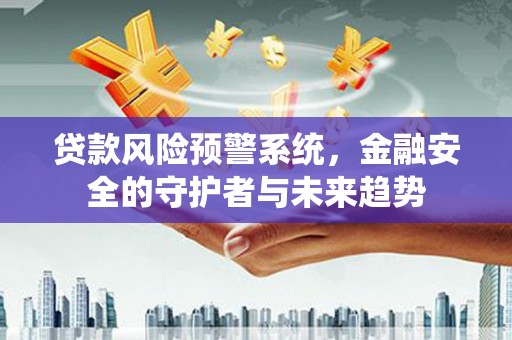 阳城贷款风险预警系统，金融安全的守护者与未来趋势
