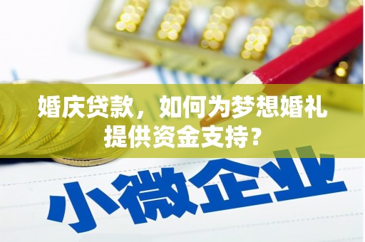海城婚庆贷款，如何为梦想婚礼提供资金支持？