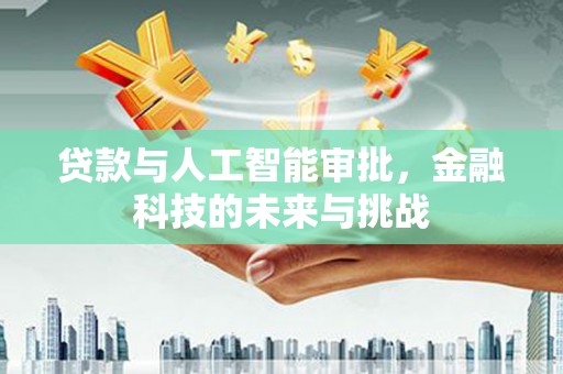德安贷款与人工智能审批，金融科技的未来与挑战