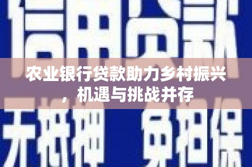 钟山农业银行贷款助力乡村振兴，机遇与挑战并存