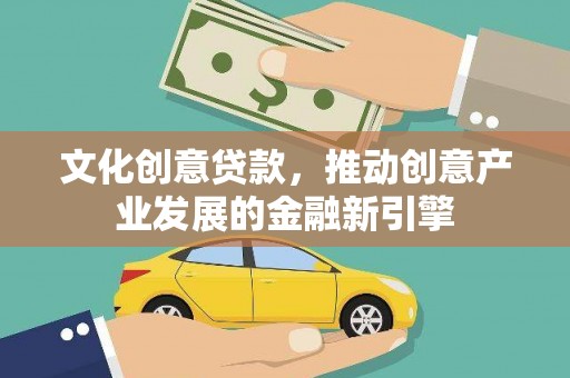 振兴文化创意贷款，推动创意产业发展的金融新引擎