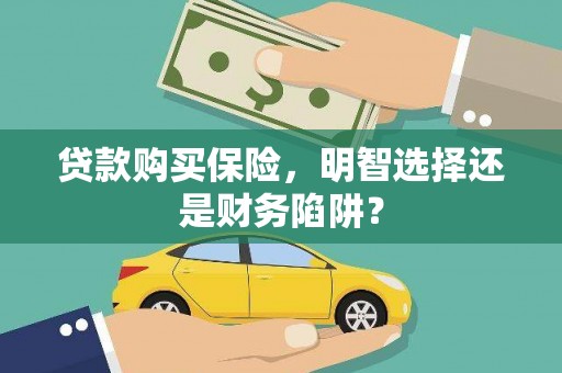 汕尾贷款购买保险，明智选择还是财务陷阱？