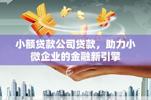 金峰小额贷款公司贷款，助力小微企业的金融新引擎