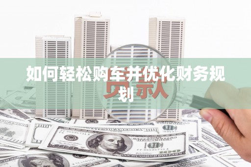 延津如何轻松购车并优化财务规划