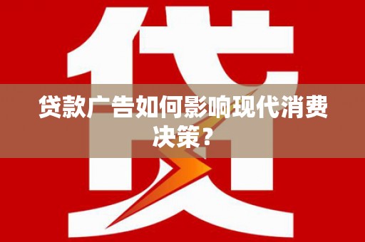 象州贷款广告如何影响现代消费决策？