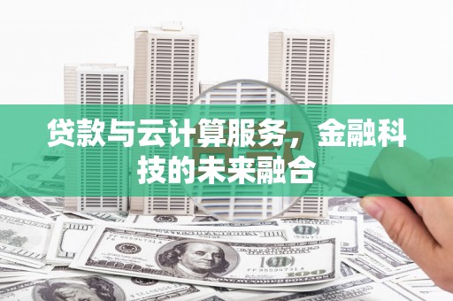 宣汉贷款与云计算服务，金融科技的未来融合