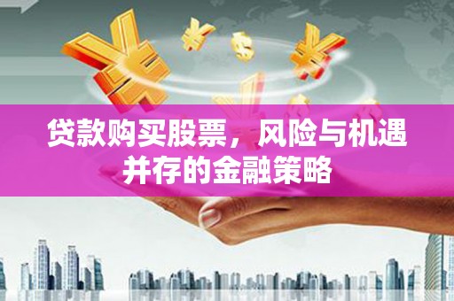 晋江贷款购买股票，风险与机遇并存的金融策略