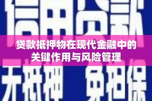 阜南贷款抵押物在现代金融中的关键作用与风险管理