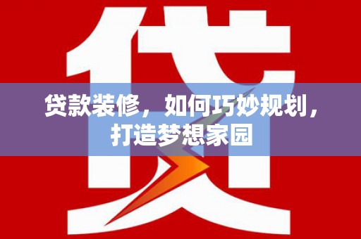 建湖贷款装修，如何巧妙规划，打造梦想家园