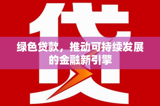 泰安绿色贷款，推动可持续发展的金融新引擎