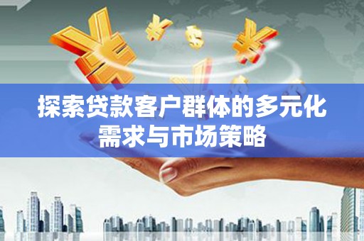普宁探索贷款客户群体的多元化需求与市场策略