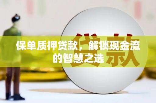 秀峰保单质押贷款，解锁现金流的智慧之选