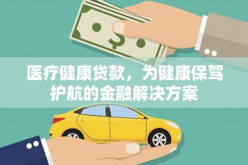南投市医疗健康贷款，为健康保驾护航的金融解决方案