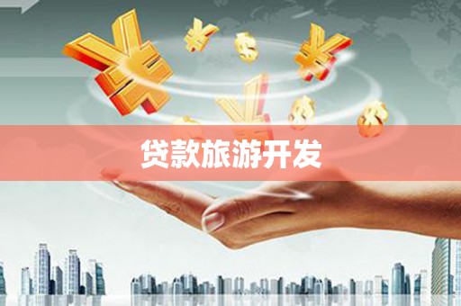铅山贷款旅游开发