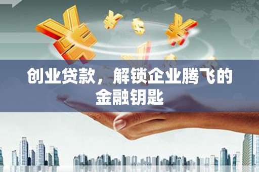 富蕴创业贷款，解锁企业腾飞的金融钥匙