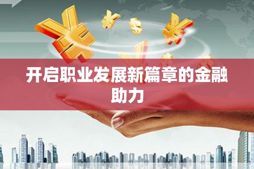 安南开启职业发展新篇章的金融助力