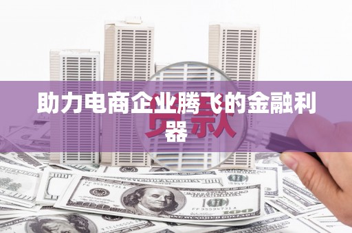 芦溪助力电商企业腾飞的金融利器