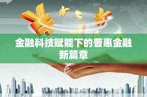 富顺金融科技赋能下的普惠金融新篇章 富顺金融科技赋能下的普惠金融新篇章