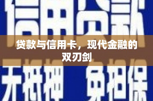 赣县贷款与信用卡，现代金融的双刃剑
