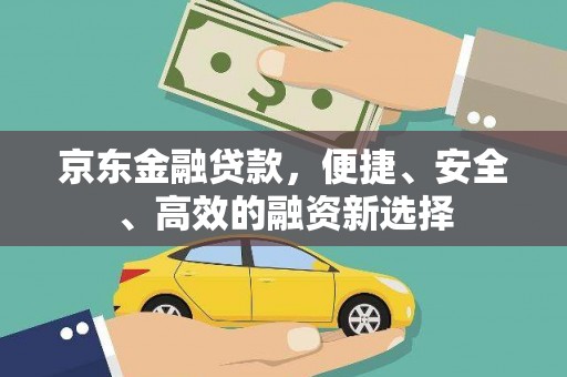 九江京东金融贷款，便捷、安全、高效的融资新选择